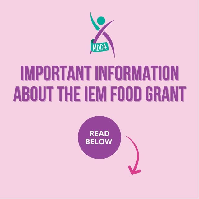 IMPORTANT INFORMATION ABOUT THE IEM FOOD GRANT
The Department of Health and Aged Care (the Department) will be undertaking a review of clients who receive a monthly benefit payment under the Inborn Errors of Metabolism (IEM) program. The review will focus on ensuring client contact details are current and that Program reapplication requirements are met. The Department has informed the MDDA that clients with overdue reapplications will be contacted early in 2023 in regard to their reapplication.
 
It is a requirement of the IEM program that clients with dihydropteridine reductase, hyperphenylalaninemia or phenylketonuria are reassessed by their metabolic specialist and submit a reapplication form (Form A) every 12 months.
 
If you are aware that you have an overdue reapplication you are encouraged to schedule an appointment with your metabolic specialist and submit your reapplication to the IEM Program Officer. Your monthly benefit payments may be suspended if the Department does not receive your reapplication form every year.
 
The reapplication form (Form A) can be found on the Department’s website at https://www.health.gov.au/initiatives-and-programs/inborn-errors-of-metabolism-program
